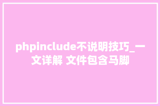 phpinclude不说明技巧_一文详解 文件包含马脚