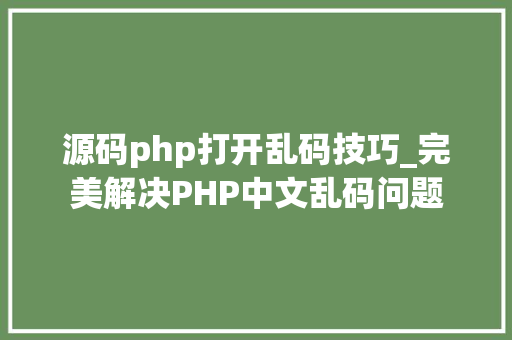 源码php打开乱码技巧_完美解决PHP中文乱码问题