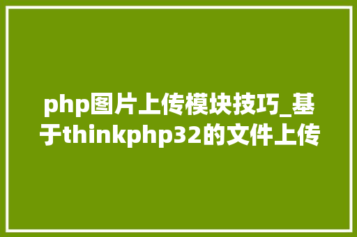 php图片上传模块技巧_基于thinkphp32的文件上传以及图片处理