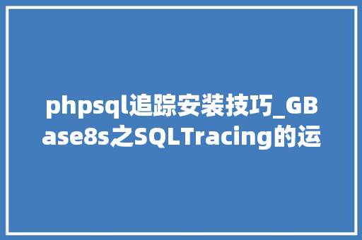 phpsql追踪安装技巧_GBase8s之SQLTracing的运用