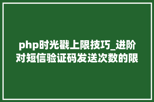 php时光戳上限技巧_进阶对短信验证码发送次数的限制你用PHP是若何实现的。