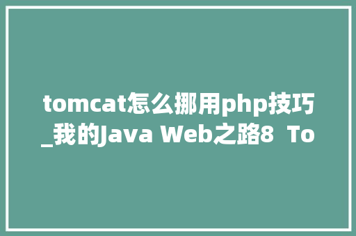tomcat怎么挪用php技巧_我的Java Web之路8  Tomcat初步运用