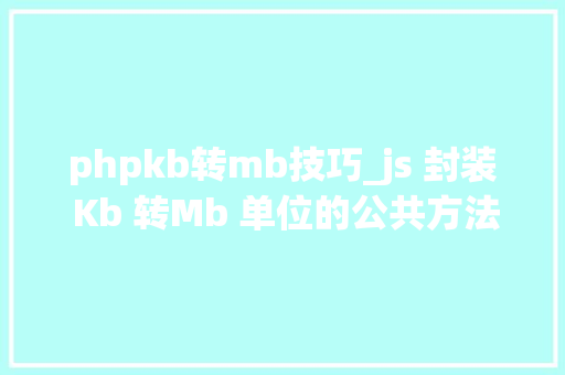 phpkb转mb技巧_js 封装 Kb 转Mb 单位的公共方法