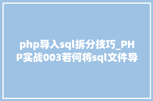 php导入sql拆分技巧_PHP实战003若何将sql文件导入MySQL数据库