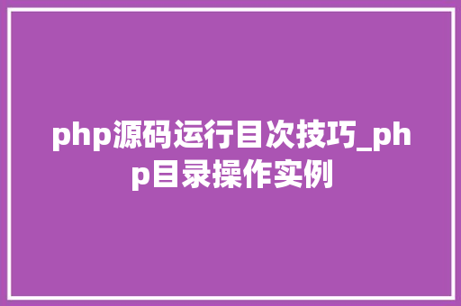 php源码运行目次技巧_php目录操作实例