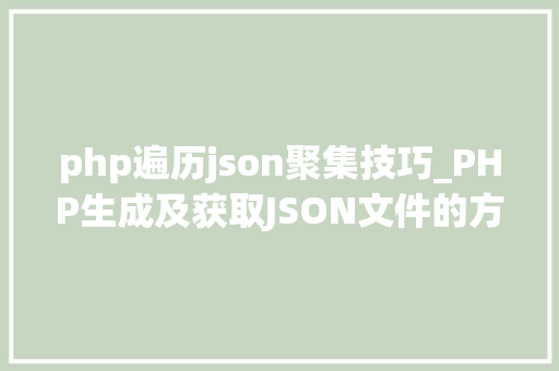 php遍历json聚集技巧_PHP生成及获取JSON文件的方法
