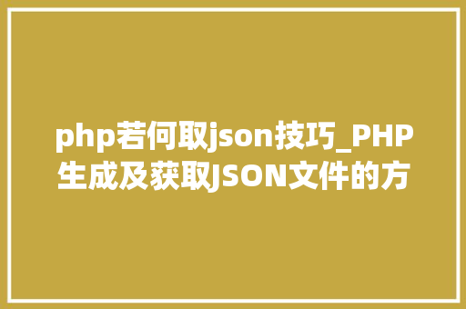 php若何取json技巧_PHP生成及获取JSON文件的方法
