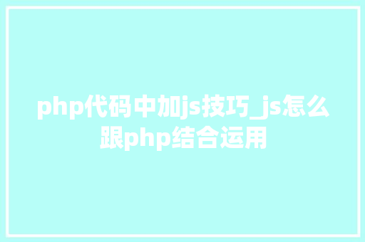 php代码中加js技巧_js怎么跟php结合运用