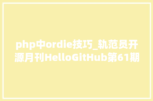 php中ordie技巧_轨范员开源月刊HelloGitHub第61期
