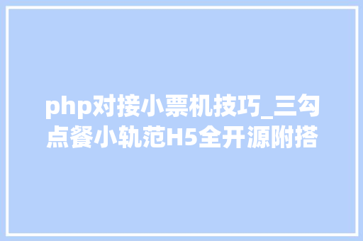 php对接小票机技巧_三勾点餐小轨范H5全开源附搭建教程