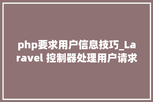 php要求用户信息技巧_Laravel 控制器处理用户请求