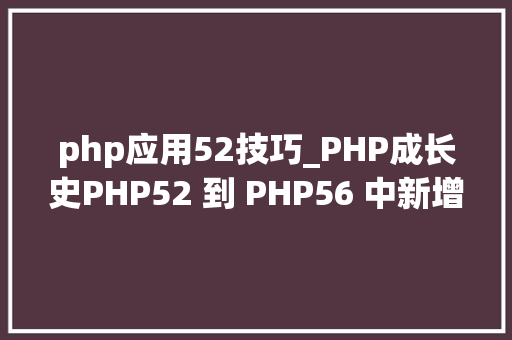 php应用52技巧_PHP成长史PHP52 到 PHP56 中新增的功能详解