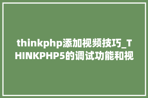 thinkphp添加视频技巧_THINKPHP5的调试功能和视频问题