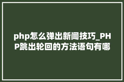 php怎么弹出新闻技巧_PHP跳出轮回的方法语句有哪些图文视频教程