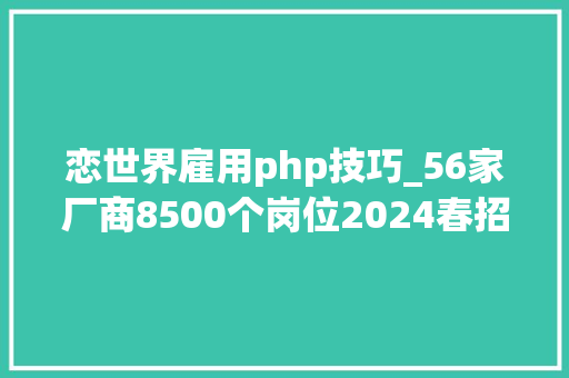 恋世界雇用php技巧_56家厂商8500个岗位2024春招能否缓解游戏人的裁员焦炙