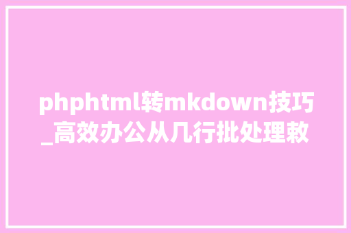 phphtml转mkdown技巧_高效办公从几行批处理敕令开始  原力计划