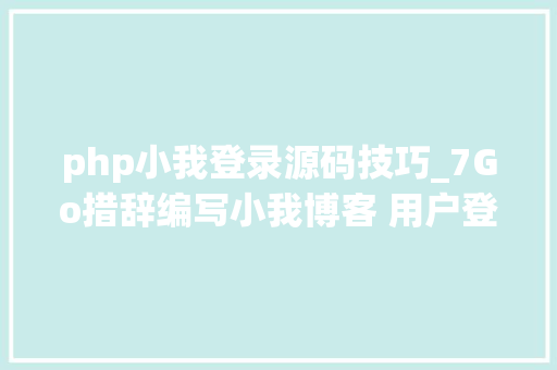 php小我登录源码技巧_7Go措辞编写小我博客 用户登录