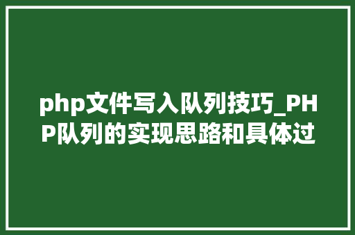 php文件写入队列技巧_PHP队列的实现思路和具体过程