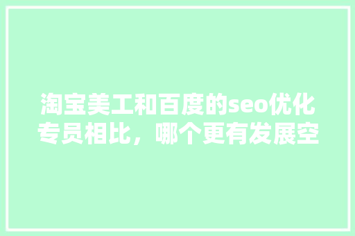 淘宝美工和百度的seo优化专员相比，哪个更有发展空间「陕西百度seo网站优化」