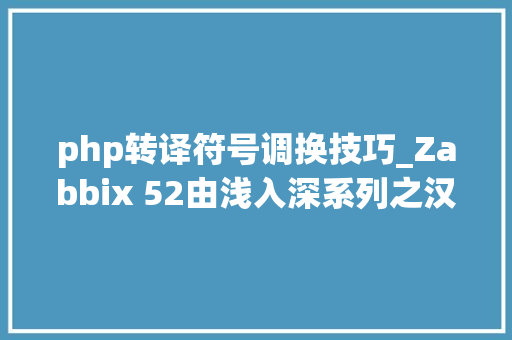 php转译符号调换技巧_Zabbix 52由浅入深系列之汉化调解篇