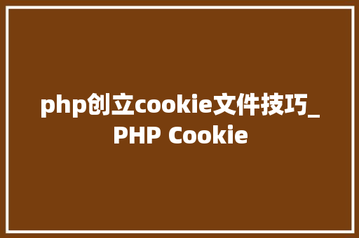 php创立cookie文件技巧_PHP Cookie