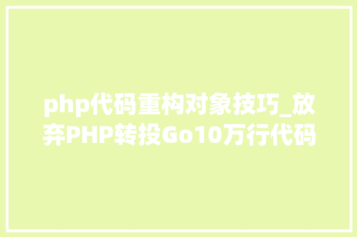 php代码重构对象技巧_放弃PHP转投Go10万行代码重构进级一步到位