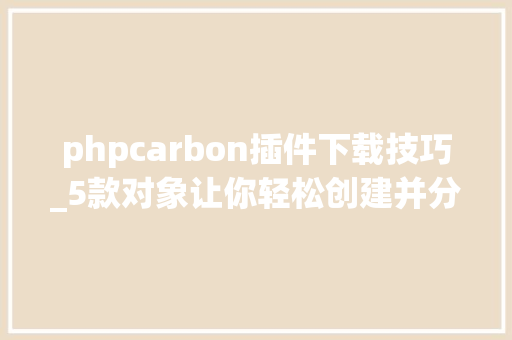 phpcarbon插件下载技巧_5款对象让你轻松创建并分享优美的项目源码