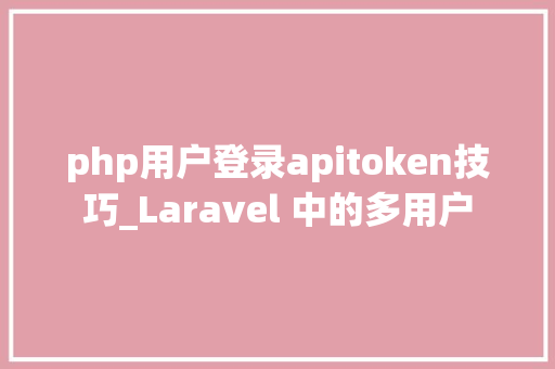php用户登录apitoken技巧_Laravel 中的多用户