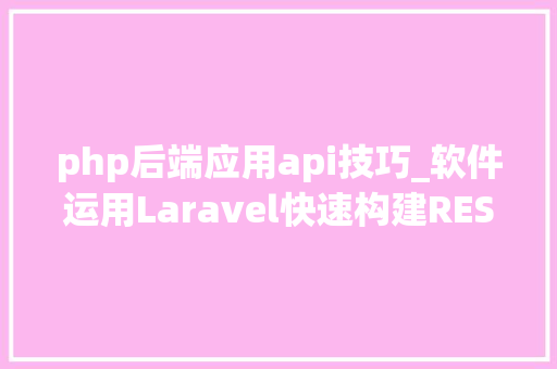 php后端应用api技巧_软件运用Laravel快速构建RESTful风格的API