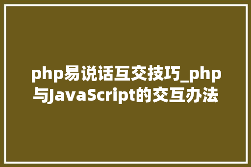php易说话互交技巧_php与JavaScript的交互办法