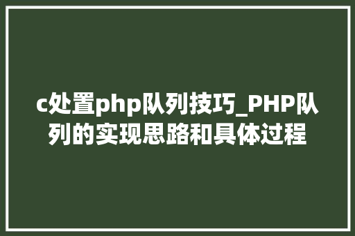 c处置php队列技巧_PHP队列的实现思路和具体过程