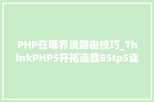 PHP在哪界说路由技巧_ThinkPHP5开拓连载85tp5连载路由之路由定义注册路由规则