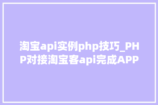 淘宝api实例php技巧_PHP对接淘宝客api完成APP引流优惠券轻松实现躺赚
