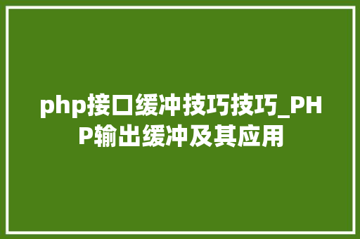 php接口缓冲技巧技巧_PHP输出缓冲及其应用