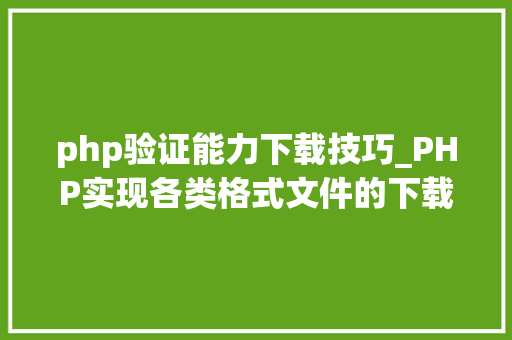 php验证能力下载技巧_PHP实现各类格式文件的下载以及我踩过的各类坑