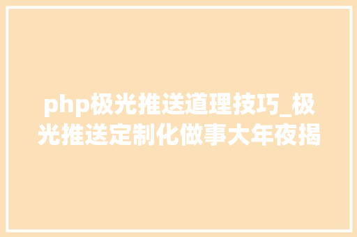 php极光推送道理技巧_极光推送定制化做事大年夜揭秘个性消息若何实现