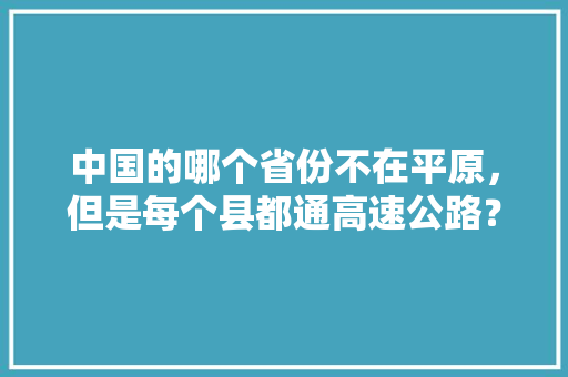 中国的哪个省份不在平原，但是每个县都通高速公路？如何评价这个省份「」