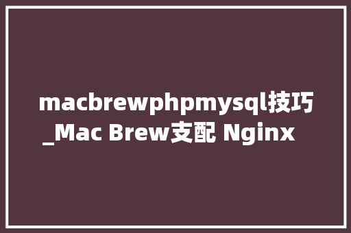 macbrewphpmysql技巧_Mac Brew支配 Nginx  php Mysql  phpMyAdmin 情形