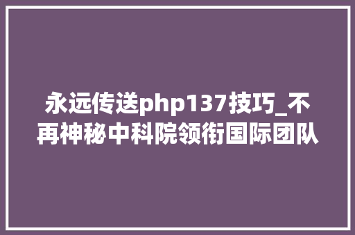 永远传送php137技巧_不再神秘中科院领衔国际团队放大年夜宇宙首次看到暗物质高清图