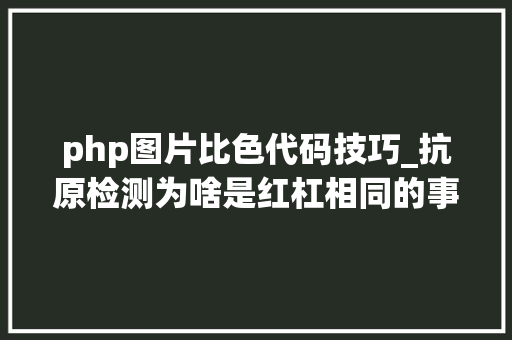 php图片比色代码技巧_抗原检测为啥是红杠相同的事理还可能检测家里酒的年事