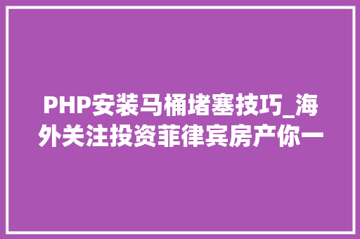 PHP安装马桶堵塞技巧_海外关注投资菲律宾房产你一定要懂得的20条投资必备问题