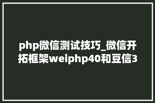 php微信测试技巧_微信开拓框架weiphp40和豆信31douchat的一些差异