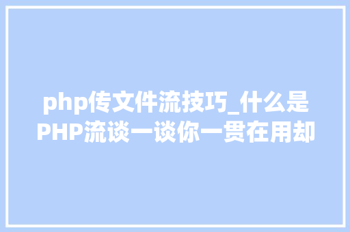php传文件流技巧_什么是PHP流谈一谈你一贯在用却被你忽视的流