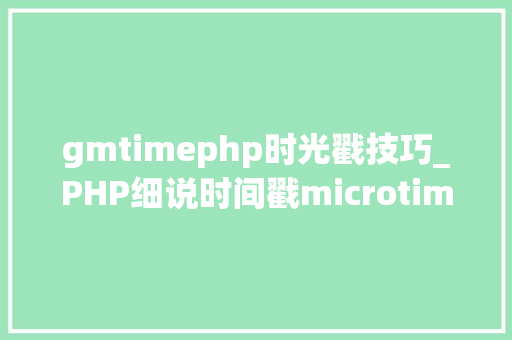gmtimephp时光戳技巧_PHP细说时间戳microtime