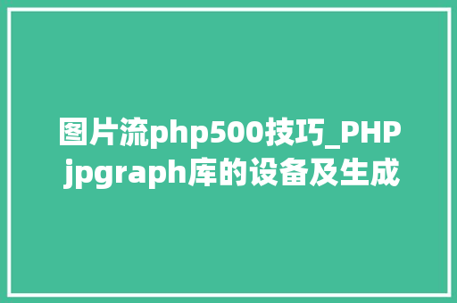 图片流php500技巧_PHP jpgraph库的设备及生成统计图表折线图柱状图饼状图