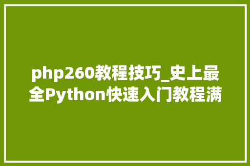php260教程技巧_史上最全Python快速入门教程满满都是干货