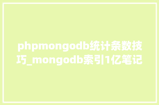 phpmongodb统计条数技巧_mongodb索引1亿笔记载的查询从557秒到毫秒级别