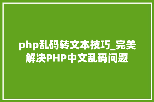 php乱码转文本技巧_完美解决PHP中文乱码问题