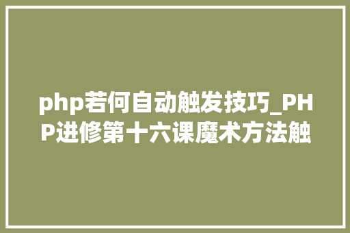 php若何自动触发技巧_PHP进修第十六课魔术方法触发的实例