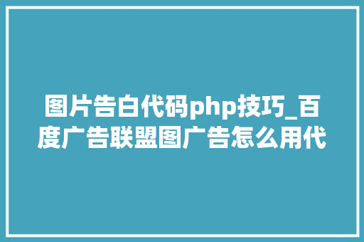 图片告白代码php技巧_百度广告联盟图广告怎么用代码放在WP博客哪个页面